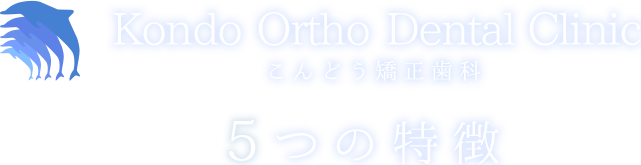 Kondo Ortho Dental Clinic こんどう矯正歯科 ４つの特徴